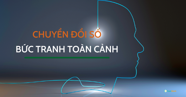 Chuyển đổi số là gì? Bức tranh tổng quan về Chuyển đổi số