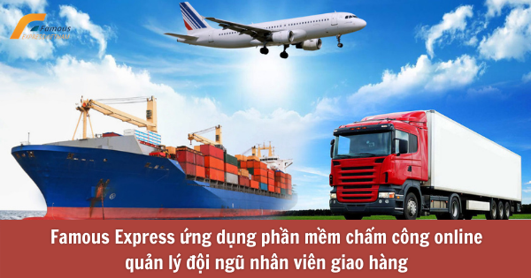 Famous Express ứng dụng phần mềm chấm công quản lý đội ngũ giao vận