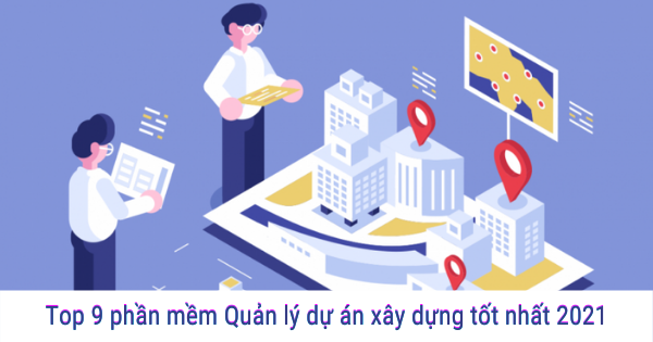 9 phần mềm quản lý dự án xây dựng tốt nhất 2021