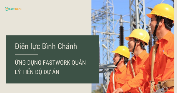 Điện lực Bình Chánh ứng dụng FastWork giải quyết bài toán quản lý tiến độ dự án