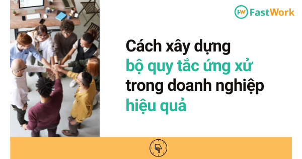 Cách xây dựng kèm mẫu bộ quy tắc ứng xử trong doanh nghiệp hiệu quả