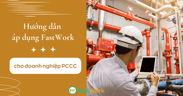 Case-study: Hướng dẫn áp dụng FastWork cho doanh nghiệp PCCC