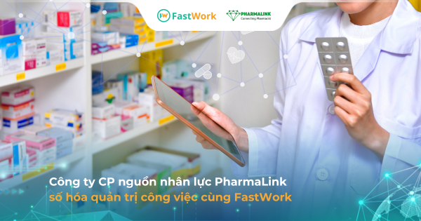 PharmaLink ứng dụng FastWork số hóa quy trình phòng ban & gia tăng hiệu suất đội ngũ