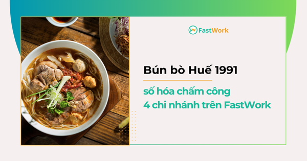 Chuỗi cửa hàng Bún bò 1991 giải bài toán quản lý chấm công nhân sự cùng FastWork
