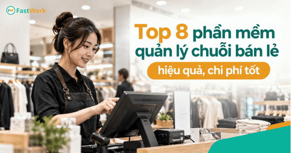Top 8 phần mềm quản lý chuỗi bán lẻ hiệu quả, chi phí tốt nhất hiện nay