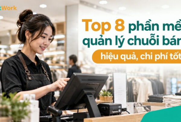 Top 8 phần mềm quản lý chuỗi bán lẻ hiệu quả, chi phí tốt nhất hiện nay